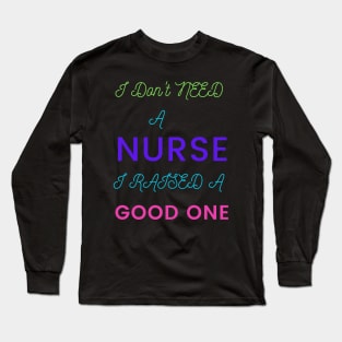 I Don't Need a Nurse, I raised a good One Long Sleeve T-Shirt